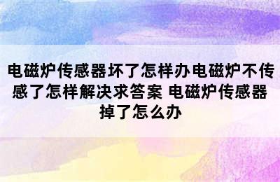 电磁炉传感器坏了怎样办电磁炉不传感了怎样解决求答案 电磁炉传感器掉了怎么办